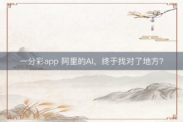 一分彩app 阿里的AI，终于找对了地方?