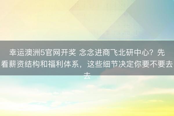 幸运澳洲5官网开奖 念念进商飞北研中心？先看薪资结构和福利体系，这些细节决定你要不要去