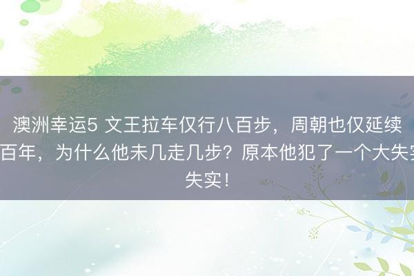 澳洲幸运5 文王拉车仅行八百步，周朝也仅延续八百年，为什么他未几走几步？原本他犯了一个大失实！