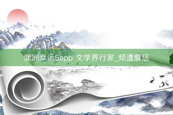 澳洲幸运5app 文学界行家_频遭膺惩