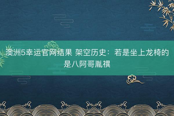 澳洲5幸运官网结果 架空历史:若是坐上龙椅的是八阿哥胤禩