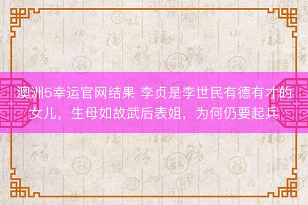 澳洲5幸运官网结果 李贞是李世民有德有才的女儿，生母如故武后表姐，为何仍要起兵