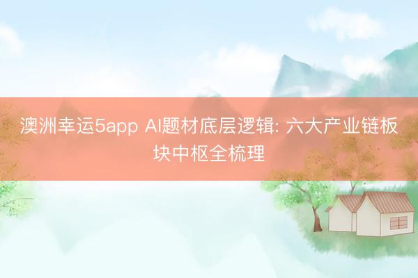 澳洲幸运5app AI题材底层逻辑: 六大产业链板块中枢全梳理